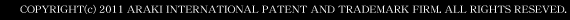 COPYRIGHT© 2011 ARAKI INTERNATIONAL PATENT AND TRADEMARK FIRM. ALL RIGHTS RESEVED.